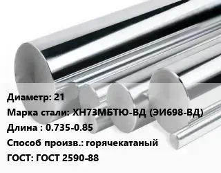 Круг нержавеющий 21 Сталь: ХН73МБТЮ-ВД (ЭИ698-ВД) L=0.735-0.85 горячекатаный ГОСТ: ГОСТ 2590-88